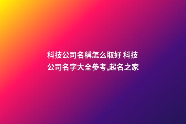 科技公司名稱怎么取好 科技公司名字大全參考,起名之家-第1張-公司起名-玄機派